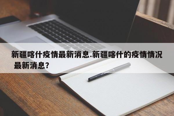 新疆喀什疫情最新消息.新疆喀什的疫情情况 最新消息?