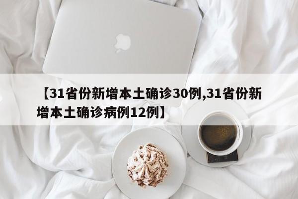 【31省份新增本土确诊30例,31省份新增本土确诊病例12例】