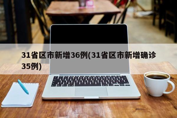 31省区市新增36例(31省区市新增确诊35例)