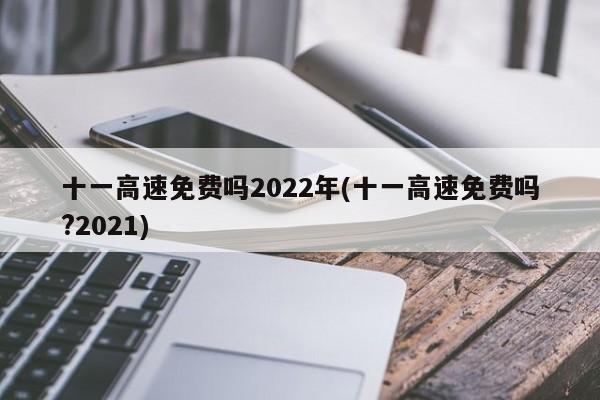 十一高速免费吗2022年(十一高速免费吗?2021)