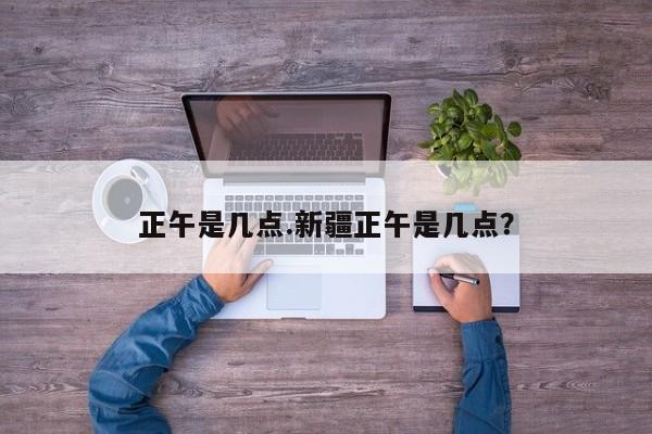 正午是几点.新疆正午是几点?