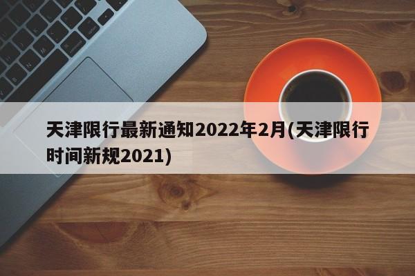 天津限行最新通知2022年2月(天津限行时间新规2021)
