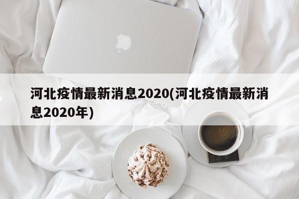 河北疫情最新消息2020(河北疫情最新消息2020年)